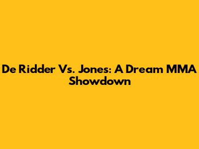 De Ridder Vs. Jones: A Dream MMA Showdown