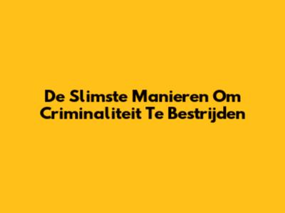 De Slimste Manieren Om Criminaliteit Te Bestrijden