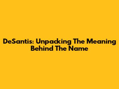 DeSantis: Unpacking The Meaning Behind The Name