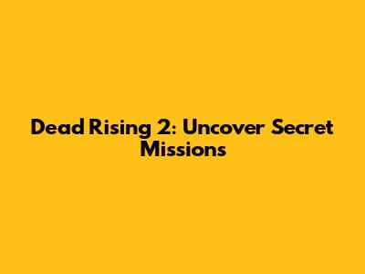 Dead Rising 2: Uncover Secret Missions