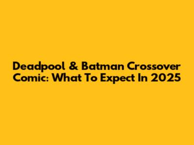 Deadpool & Batman Crossover Comic: What To Expect In 2025