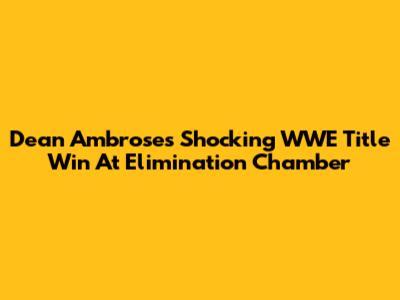 Dean Ambrose's Shocking WWE Title Win At Elimination Chamber