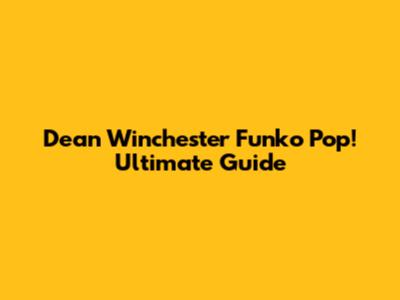 Dean Winchester Funko Pop! Ultimate Guide