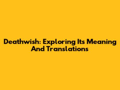 Deathwish: Exploring Its Meaning And Translations