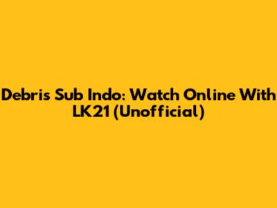 Debris Sub Indo: Watch Online With LK21 (Unofficial)