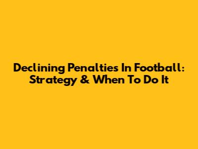 Declining Penalties In Football: Strategy & When To Do It