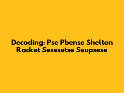 Decoding: Pse Pbense Shelton Racket Sesesetse Seupsese