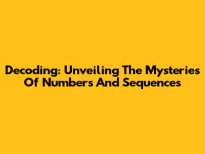 Decoding: Unveiling The Mysteries Of Numbers And Sequences