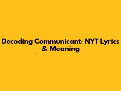 Decoding 'Communicant': NYT Lyrics & Meaning