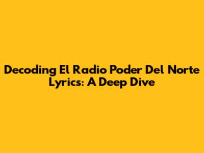 Decoding 'El Radio Poder Del Norte' Lyrics: A Deep Dive