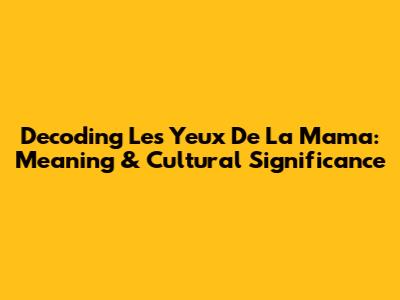 Decoding 'Les Yeux De La Mama': Meaning & Cultural Significance