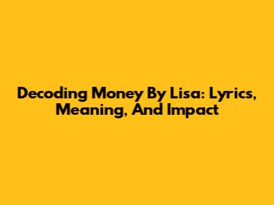 Decoding 'Money' By Lisa: Lyrics, Meaning, And Impact