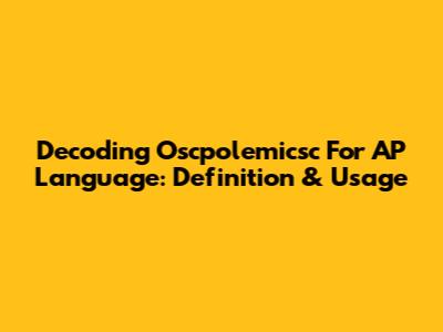 Decoding 'Oscpolemicsc' For AP Language: Definition & Usage