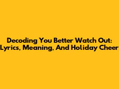 Decoding 'You Better Watch Out': Lyrics, Meaning, And Holiday Cheer