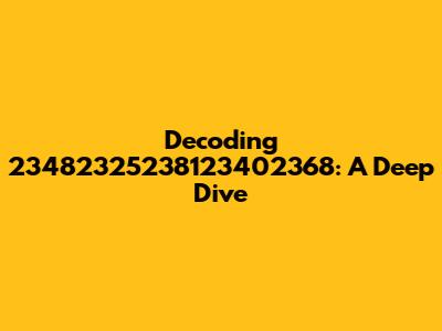 Decoding 23482325238123402368: A Deep Dive