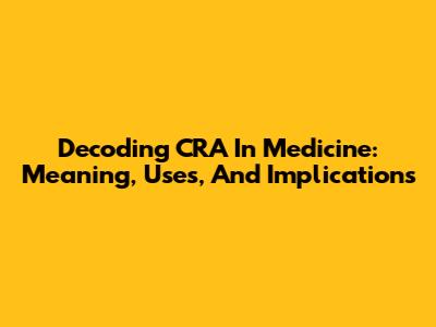 Decoding CRA In Medicine: Meaning, Uses, And Implications