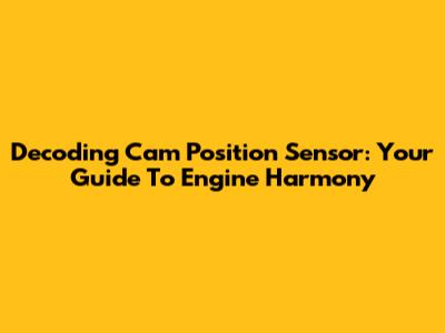 Decoding Cam Position Sensor: Your Guide To Engine Harmony