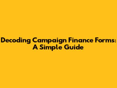 Decoding Campaign Finance Forms: A Simple Guide