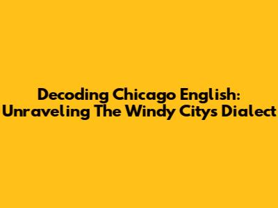 Decoding Chicago English: Unraveling The Windy City's Dialect