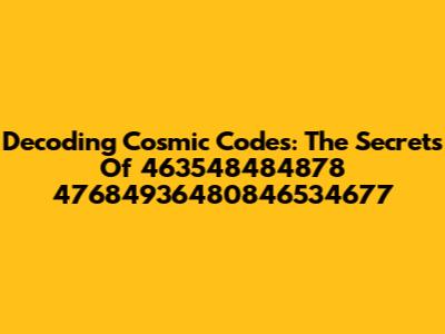 Decoding Cosmic Codes: The Secrets Of 463548484878 47684936480846534677