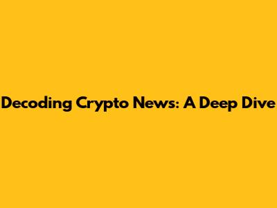 Decoding Crypto News: A Deep Dive