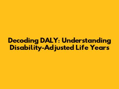 Decoding DALY: Understanding Disability-Adjusted Life Years