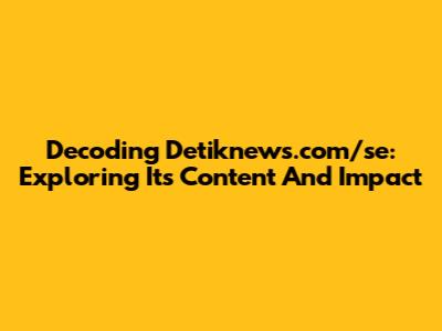 Decoding Detiknews.com/se: Exploring Its Content And Impact