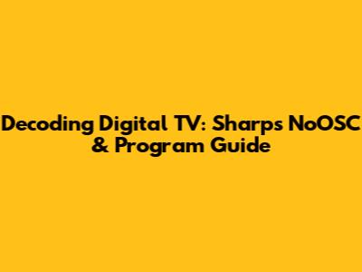 Decoding Digital TV: Sharp's NoOSC & Program Guide