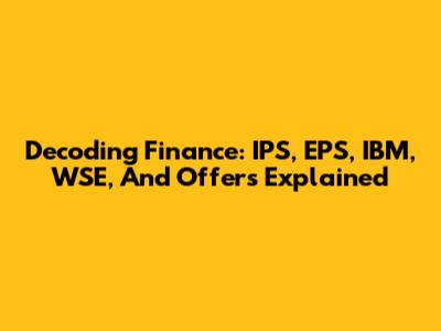 Decoding Finance: IPS, EPS, IBM, WSE, And Offers Explained