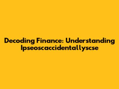Decoding Finance: Understanding Ipseoscaccidentallyscse