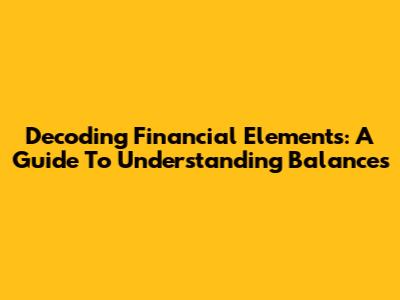 Decoding Financial Elements: A Guide To Understanding Balances