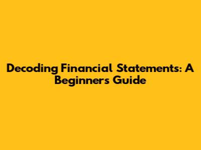 Decoding Financial Statements: A Beginner's Guide