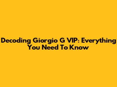 Decoding Giorgio G VIP: Everything You Need To Know
