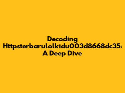Decoding Httpsterbarulolkidu003d8668dc35: A Deep Dive