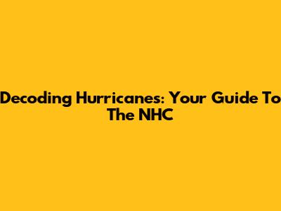 Decoding Hurricanes: Your Guide To The NHC