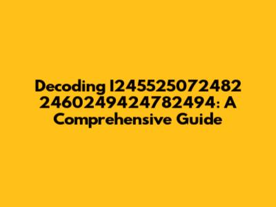 Decoding I245525072482 2460249424782494: A Comprehensive Guide