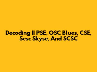 Decoding II PSE, OSC Blues, CSE, Sesc Skyse, And SCSC