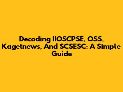 Decoding IIOSCPSE, OSS, Kagetnews, And SCSESC: A Simple Guide