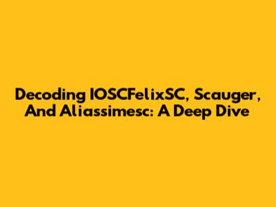 Decoding IOSCFelixSC, Scauger, And Aliassimesc: A Deep Dive