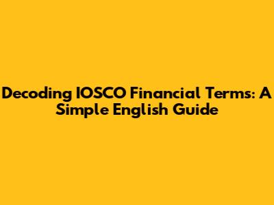 Decoding IOSCO Financial Terms: A Simple English Guide