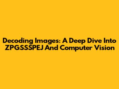 Decoding Images: A Deep Dive Into ZPGSSSPEJ And Computer Vision