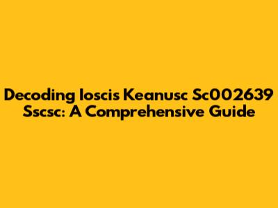 Decoding Ioscis Keanusc Sc002639 Sscsc: A Comprehensive Guide