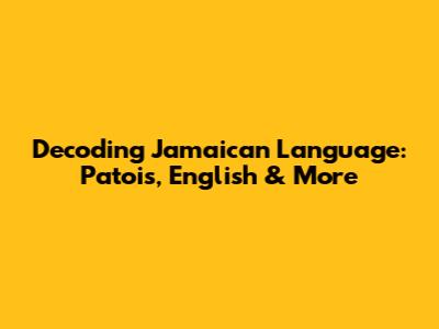 Decoding Jamaican Language: Patois, English & More