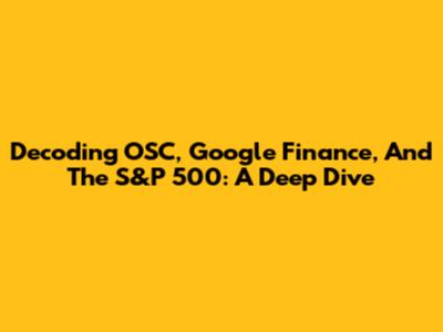 Decoding OSC, Google Finance, And The S&P 500: A Deep Dive