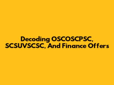 Decoding OSCOSCPSC, SCSUVSCSC, And Finance Offers