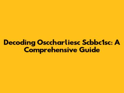 Decoding Osccharliesc Scbbc1sc: A Comprehensive Guide