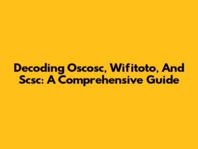 Decoding Oscosc, Wifitoto, And Scsc: A Comprehensive Guide