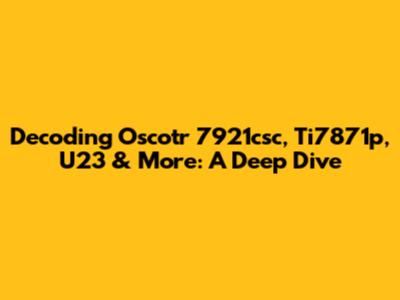 Decoding Oscotr 7921csc, Ti7871p, U23 & More: A Deep Dive