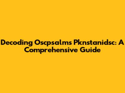 Decoding Oscpsalms Pknstanidsc: A Comprehensive Guide