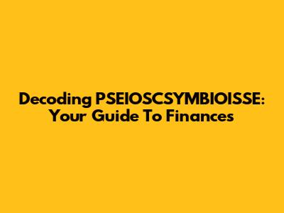Decoding PSEIOSCSYMBIOISSE: Your Guide To Finances
